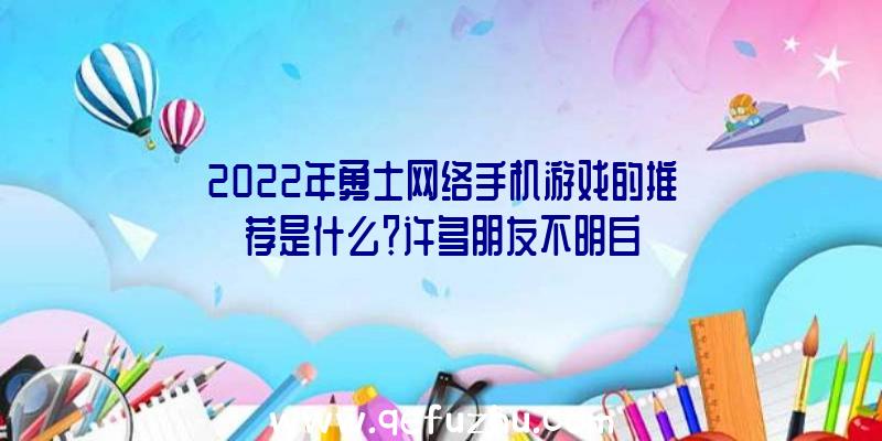 2022年勇士网络手机游戏的推荐是什么？许多朋友不明白