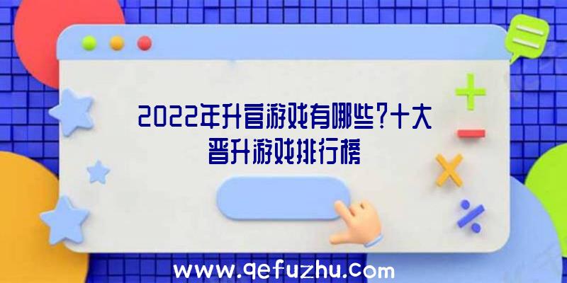 2022年升官游戏有哪些？十大晋升游戏排行榜