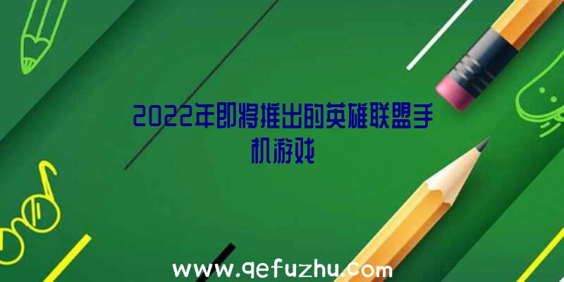 2022年即将推出的英雄联盟手机游戏