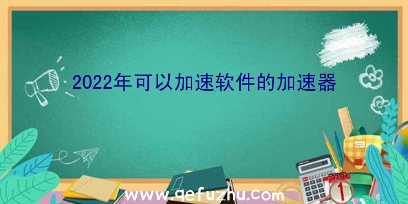 2022年可以加速软件的加速器