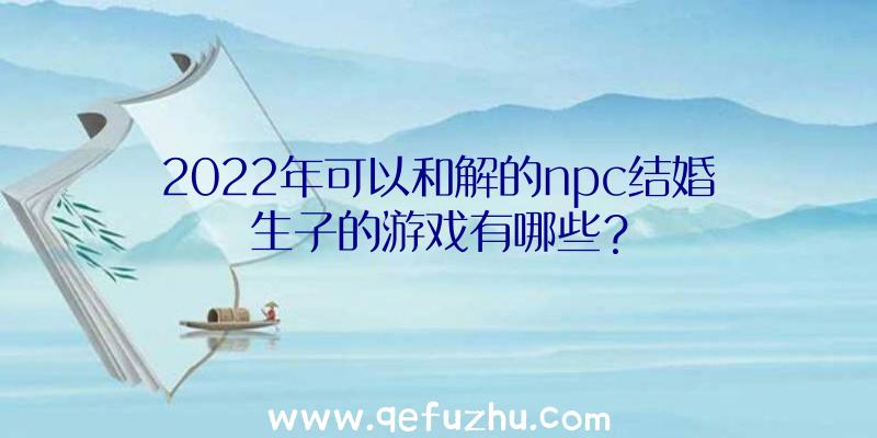 2022年可以和解的npc结婚生子的游戏有哪些？