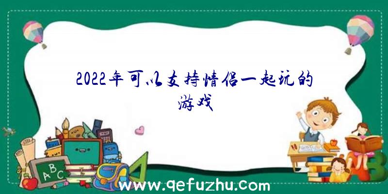 2022年可以支持情侣一起玩的游戏