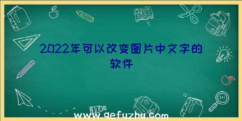 2022年可以改变图片中文字的软件