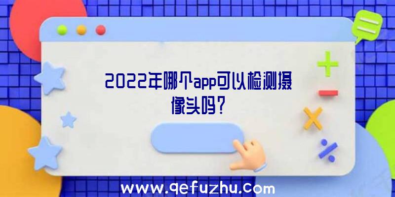 2022年哪个app可以检测摄像头吗？