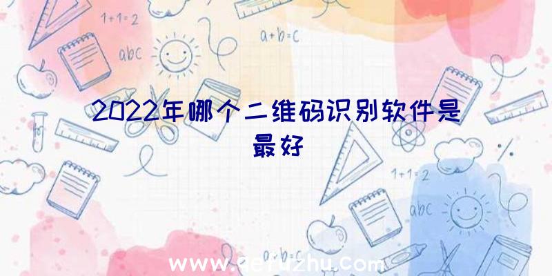 2022年哪个二维码识别软件是最好