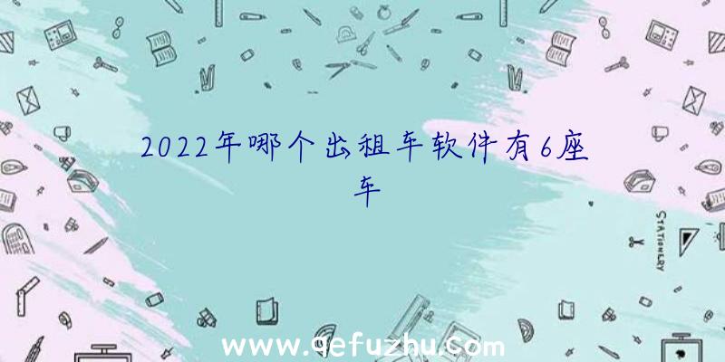 2022年哪个出租车软件有6座车