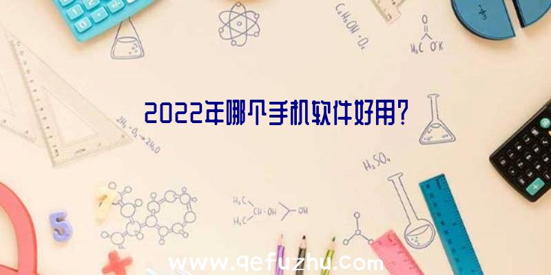 2022年哪个手机软件好用？