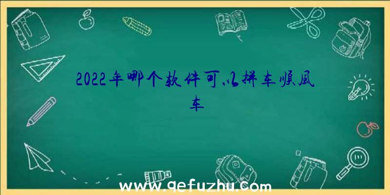 2022年哪个软件可以拼车顺风车