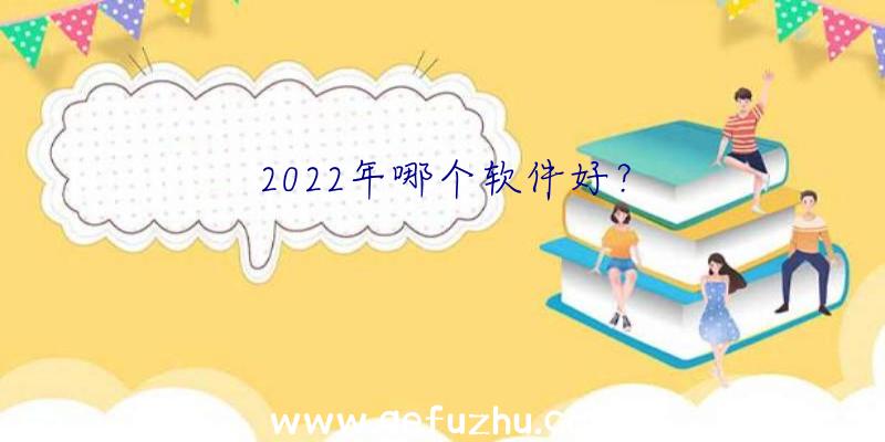 2022年哪个软件好？