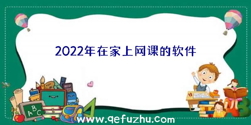 2022年在家上网课的软件