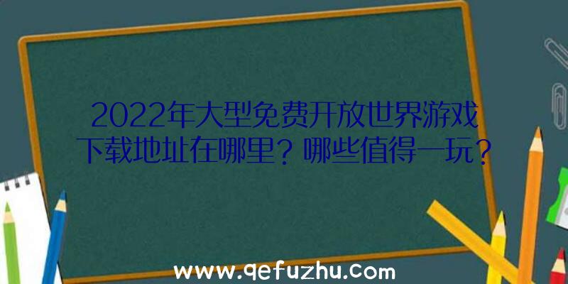 2022年大型免费开放世界游戏下载地址在哪里？哪些值得一玩？