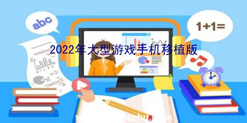 2022年大型游戏手机移植版