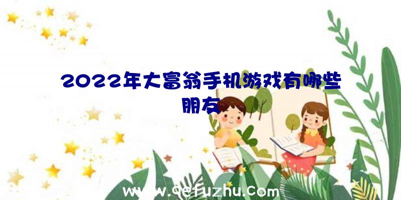 2022年大富翁手机游戏有哪些朋友