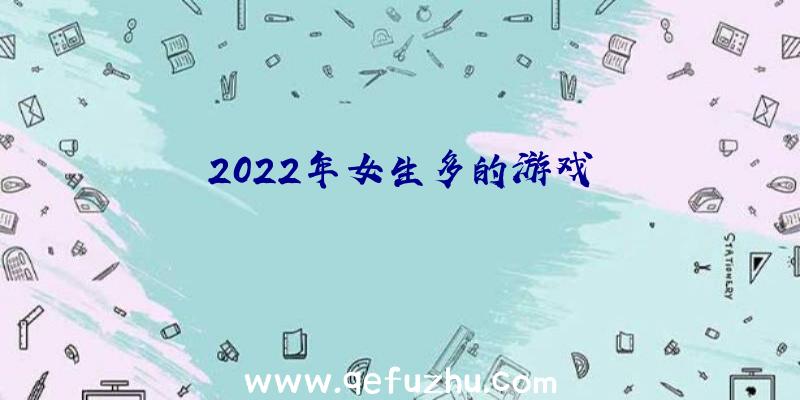 2022年女生多的游戏