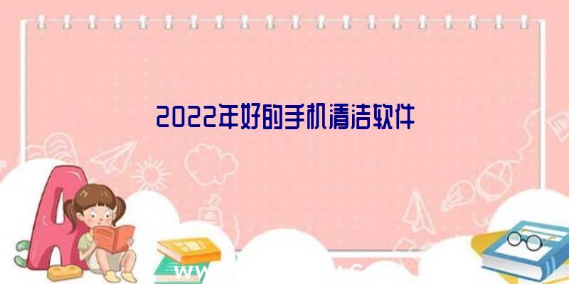 2022年好的手机清洁软件