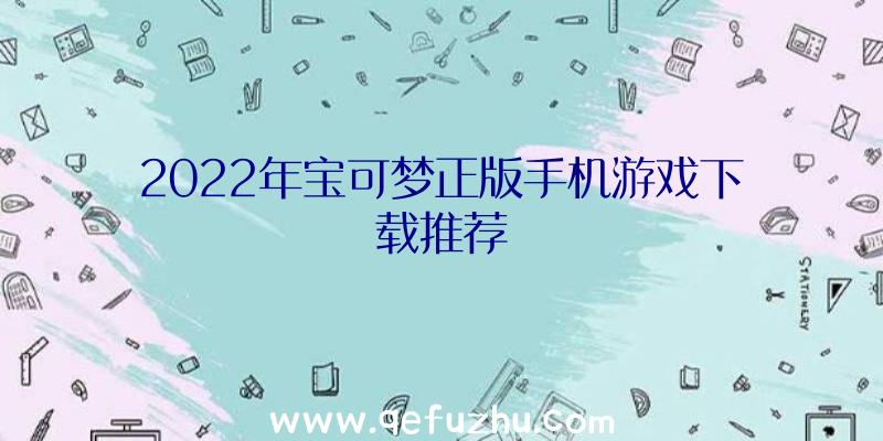 2022年宝可梦正版手机游戏下载推荐