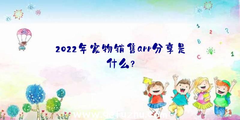 2022年宠物销售app分享是什么？