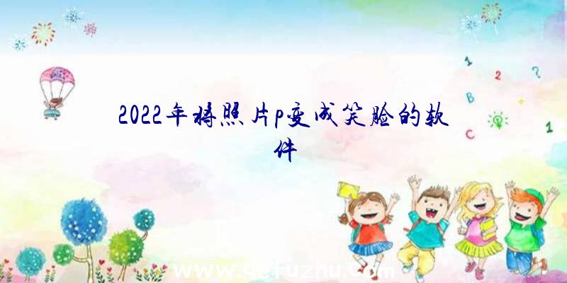 2022年将照片p变成笑脸的软件