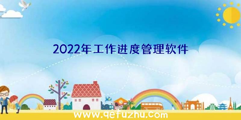 2022年工作进度管理软件