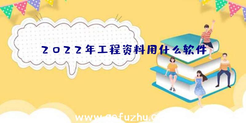 2022年工程资料用什么软件？