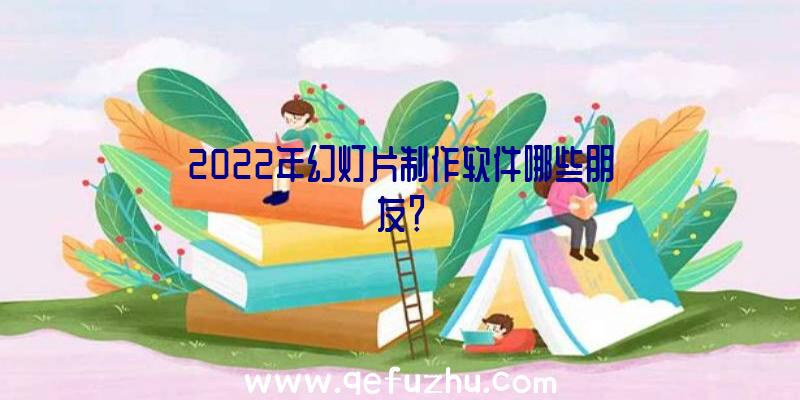 2022年幻灯片制作软件哪些朋友？