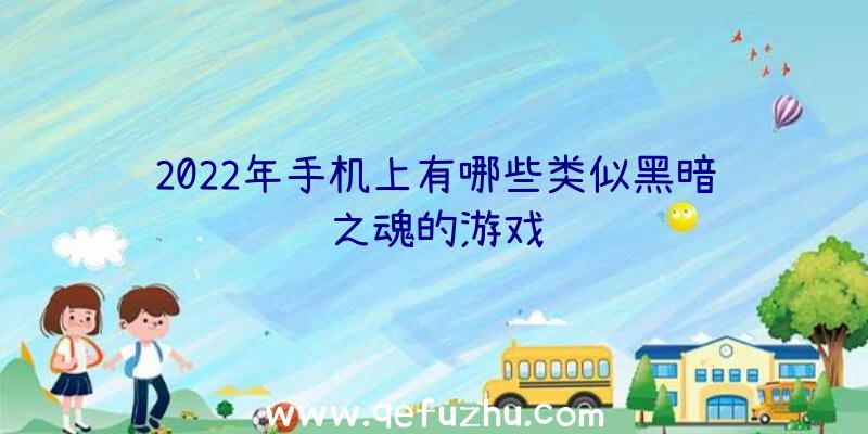 2022年手机上有哪些类似黑暗之魂的游戏