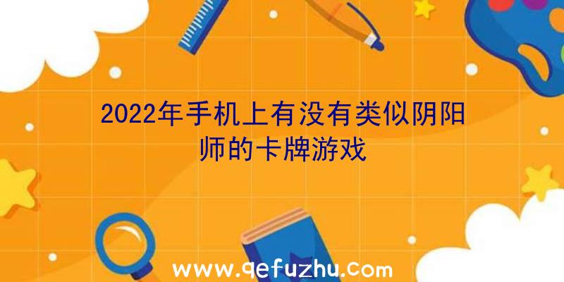 2022年手机上有没有类似阴阳师的卡牌游戏