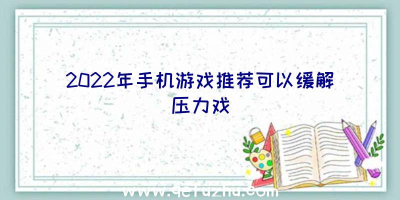 2022年手机游戏推荐可以缓解压力戏