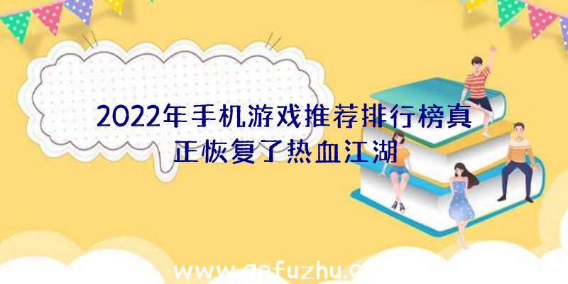 2022年手机游戏推荐排行榜真正恢复了热血江湖