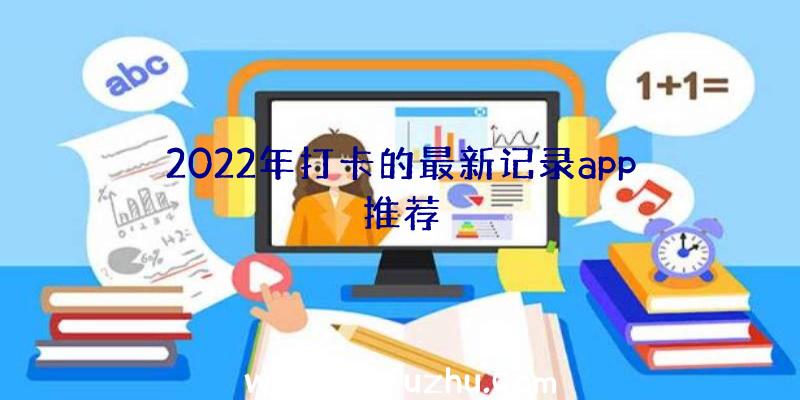 2022年打卡的最新记录app推荐