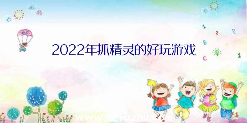 2022年抓精灵的好玩游戏