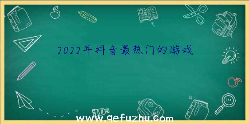 2022年抖音最热门的游戏