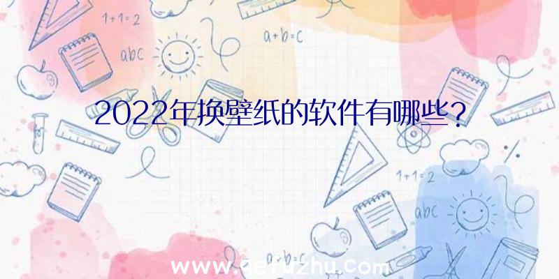 2022年换壁纸的软件有哪些？