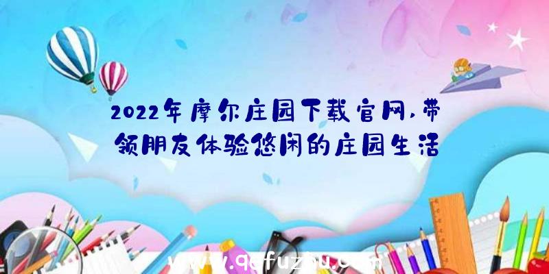 2022年摩尔庄园下载官网,带领朋友体验悠闲的庄园生活