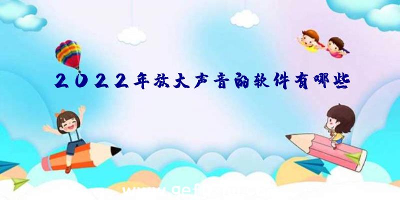 2022年放大声音的软件有哪些？