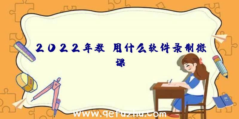 2022年教师用什么软件录制微课