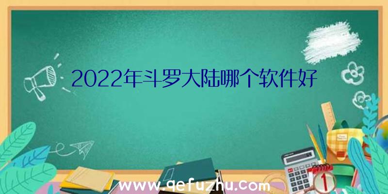 2022年斗罗大陆哪个软件好