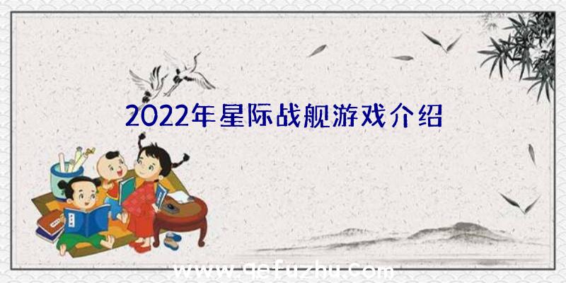 2022年星际战舰游戏介绍