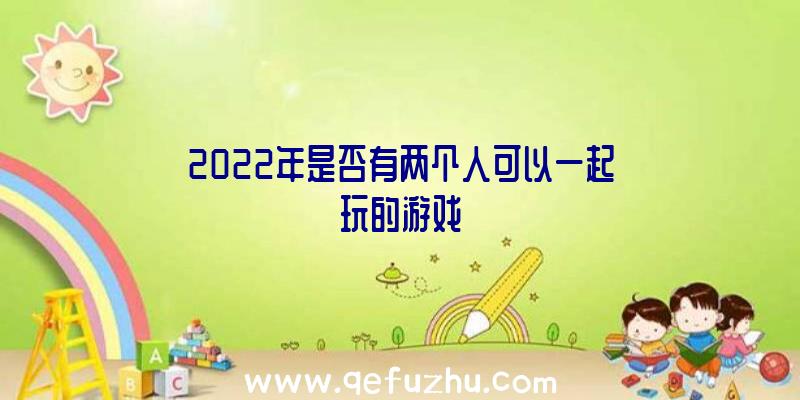 2022年是否有两个人可以一起玩的游戏