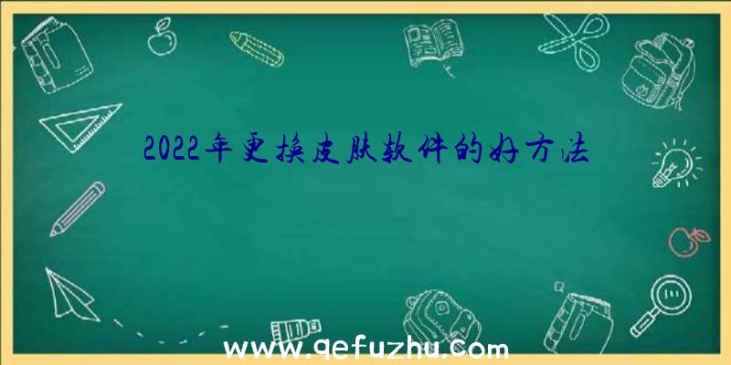 2022年更换皮肤软件的好方法