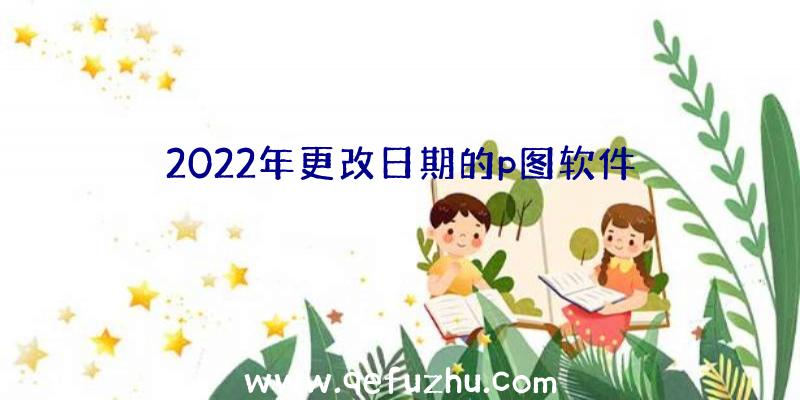 2022年更改日期的p图软件