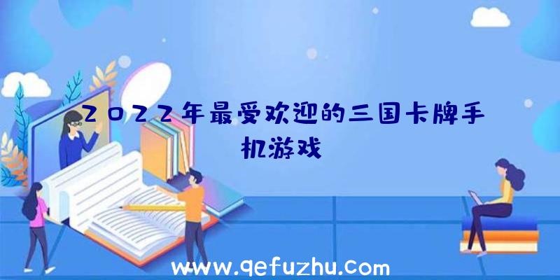 2022年最受欢迎的三国卡牌手机游戏