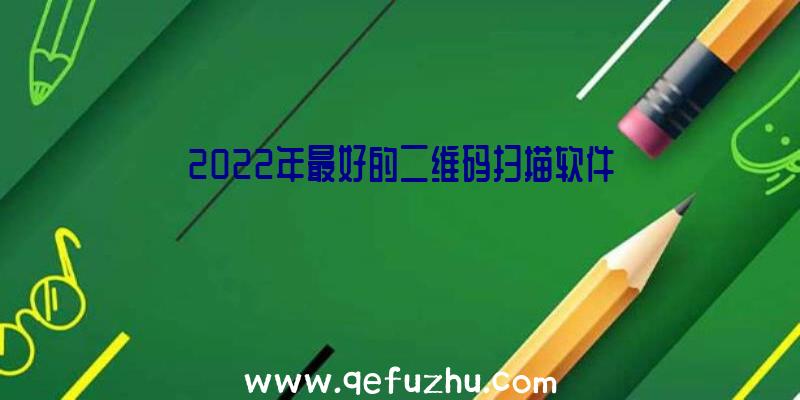 2022年最好的二维码扫描软件