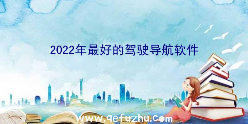 2022年最好的驾驶导航软件