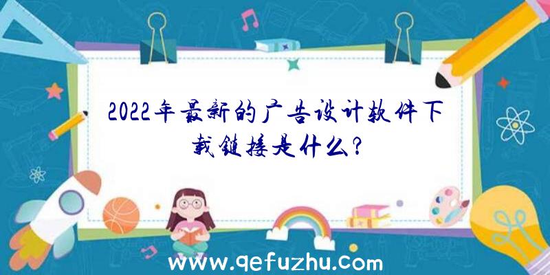 2022年最新的广告设计软件下载链接是什么？