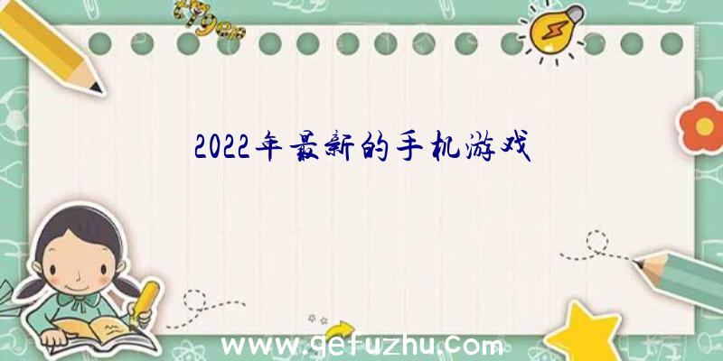 2022年最新的手机游戏