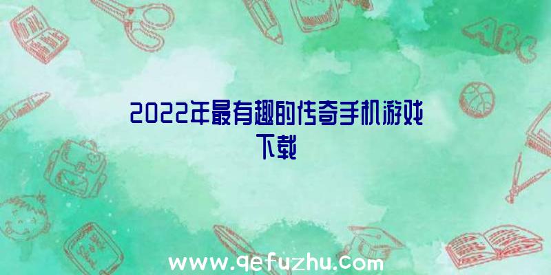 2022年最有趣的传奇手机游戏下载