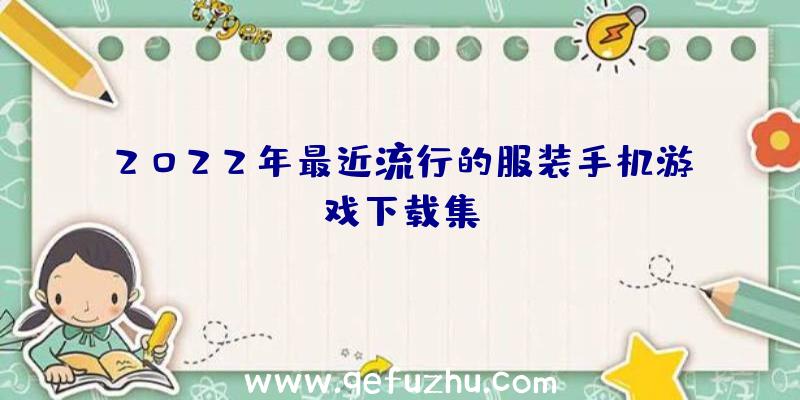 2022年最近流行的服装手机游戏下载集