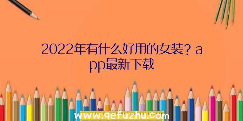 2022年有什么好用的女装？app最新下载