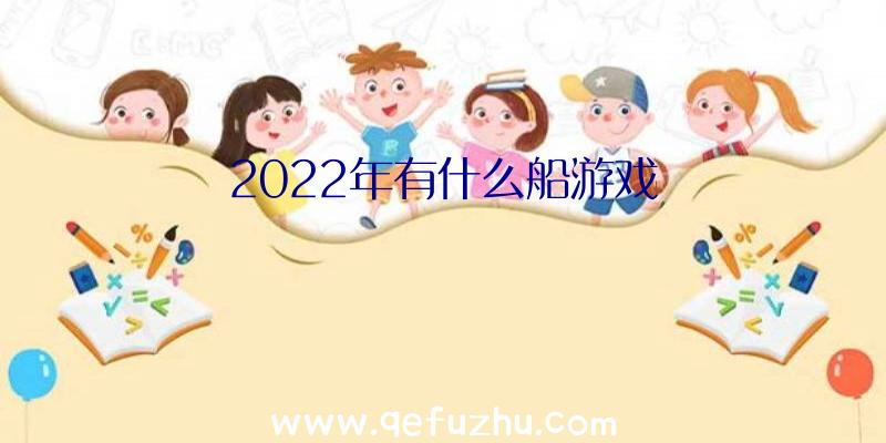 2022年有什么船游戏